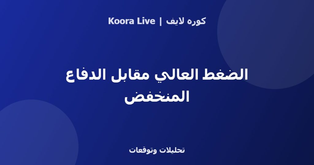 الضغط العالي مقابل الدفاع المنخفض - كوره لايف