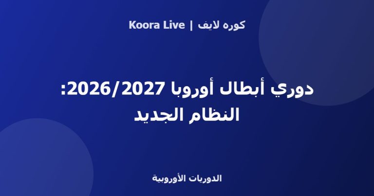 دوري أبطال أوروبا 2026/2027: النظام الجديد - كوره لايف